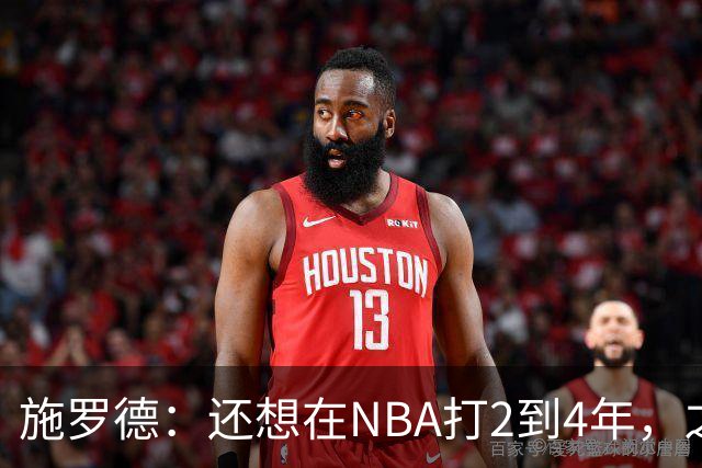 施罗德：还想在NBA打2到4年，之后回家乡结束职业生涯